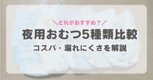 夜用おむつ5種類比較！漏れにくさやコスパを紹介
